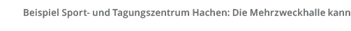 Beispiel Sport- und Tagungszentrum Hachen  Die Mehrzweckhalle kann 