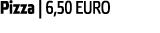 Pizza   6 50 EURO 